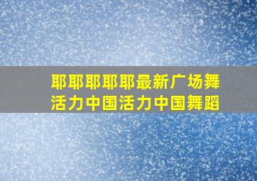 耶耶耶耶耶最新广场舞活力中国活力中国舞蹈