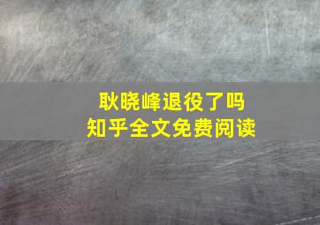 耿晓峰退役了吗知乎全文免费阅读