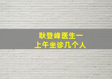 耿登峰医生一上午坐诊几个人