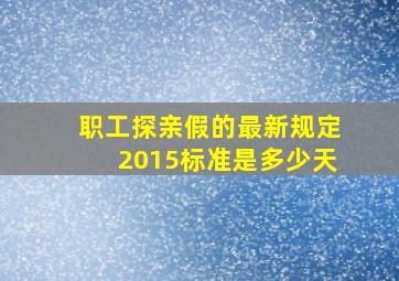 职工探亲假的最新规定2015标准是多少天