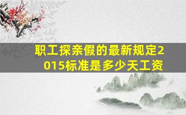 职工探亲假的最新规定2015标准是多少天工资