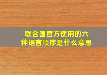 联合国官方使用的六种语言顺序是什么意思