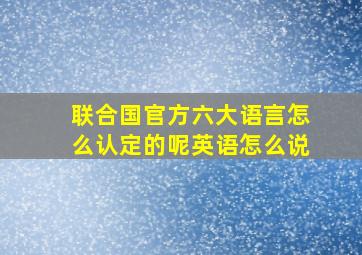 联合国官方六大语言怎么认定的呢英语怎么说