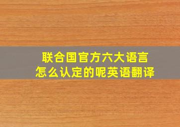 联合国官方六大语言怎么认定的呢英语翻译