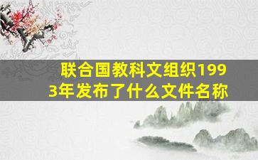 联合国教科文组织1993年发布了什么文件名称