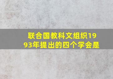 联合国教科文组织1993年提出的四个学会是