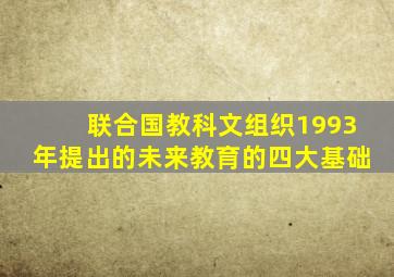 联合国教科文组织1993年提出的未来教育的四大基础