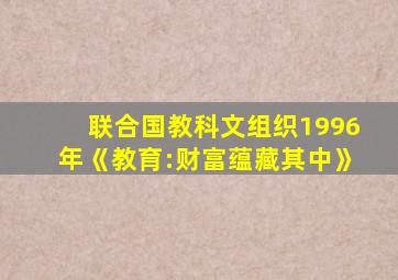 联合国教科文组织1996年《教育:财富蕴藏其中》