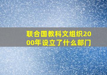 联合国教科文组织2000年设立了什么部门