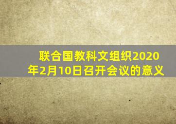 联合国教科文组织2020年2月10日召开会议的意义