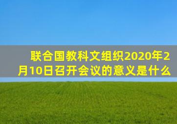 联合国教科文组织2020年2月10日召开会议的意义是什么