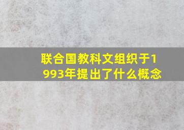 联合国教科文组织于1993年提出了什么概念