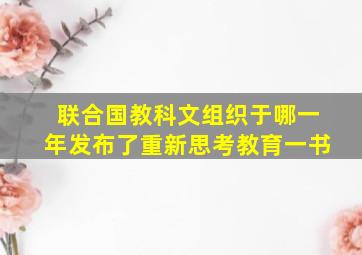 联合国教科文组织于哪一年发布了重新思考教育一书