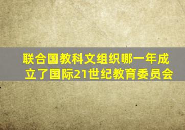 联合国教科文组织哪一年成立了国际21世纪教育委员会