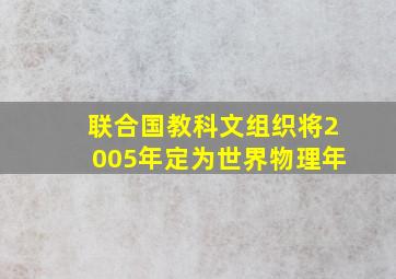 联合国教科文组织将2005年定为世界物理年