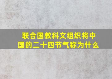 联合国教科文组织将中国的二十四节气称为什么