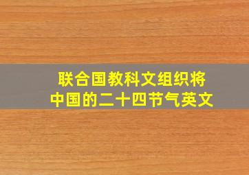 联合国教科文组织将中国的二十四节气英文