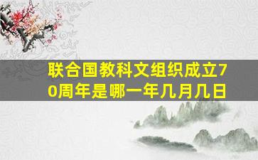 联合国教科文组织成立70周年是哪一年几月几日