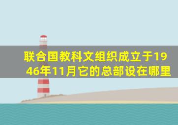 联合国教科文组织成立于1946年11月它的总部设在哪里