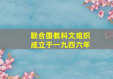 联合国教科文组织成立于一九四六年