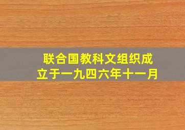 联合国教科文组织成立于一九四六年十一月