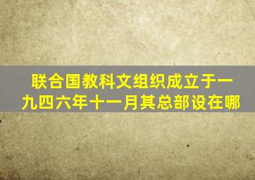 联合国教科文组织成立于一九四六年十一月其总部设在哪