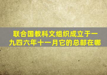 联合国教科文组织成立于一九四六年十一月它的总部在哪