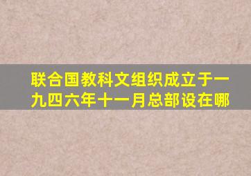 联合国教科文组织成立于一九四六年十一月总部设在哪