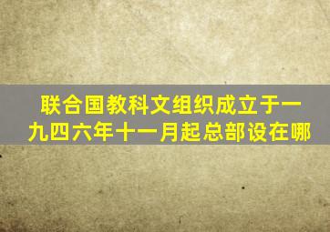 联合国教科文组织成立于一九四六年十一月起总部设在哪