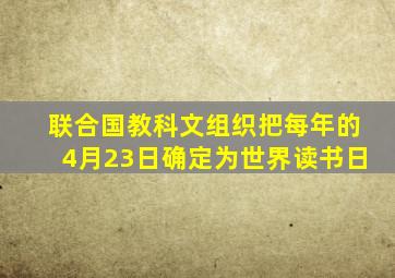 联合国教科文组织把每年的4月23日确定为世界读书日