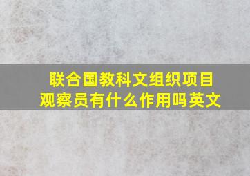 联合国教科文组织项目观察员有什么作用吗英文