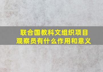 联合国教科文组织项目观察员有什么作用和意义