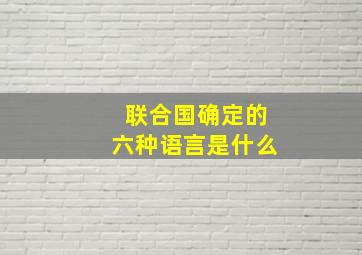 联合国确定的六种语言是什么