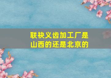 联袂义齿加工厂是山西的还是北京的