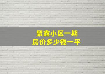 聚鑫小区一期房价多少钱一平