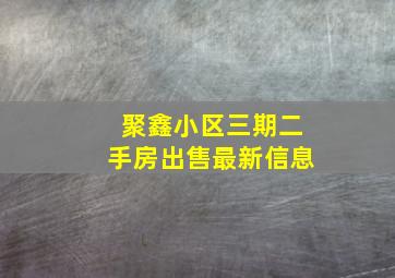 聚鑫小区三期二手房出售最新信息