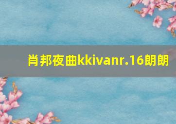 肖邦夜曲kkivanr.16朗朗