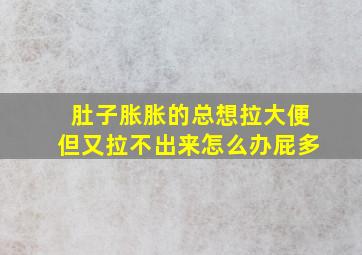 肚子胀胀的总想拉大便但又拉不出来怎么办屁多