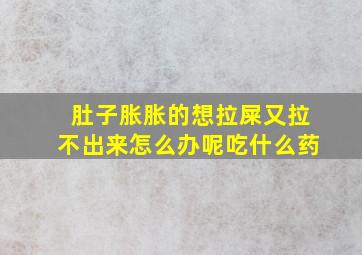 肚子胀胀的想拉屎又拉不出来怎么办呢吃什么药