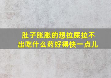 肚子胀胀的想拉屎拉不出吃什么药好得快一点儿