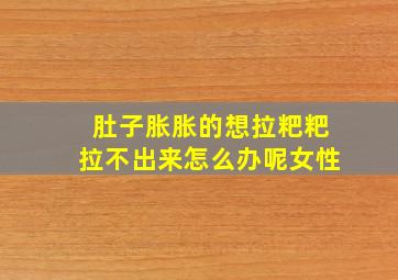 肚子胀胀的想拉粑粑拉不出来怎么办呢女性