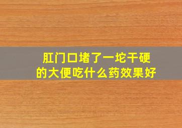 肛门口堵了一坨干硬的大便吃什么药效果好