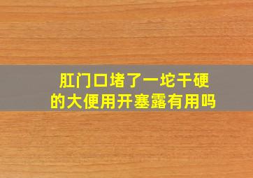 肛门口堵了一坨干硬的大便用开塞露有用吗