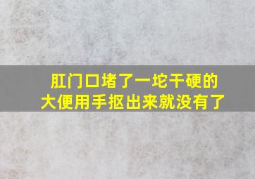 肛门口堵了一坨干硬的大便用手抠出来就没有了