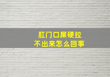 肛门口屎硬拉不出来怎么回事