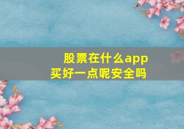 股票在什么app买好一点呢安全吗