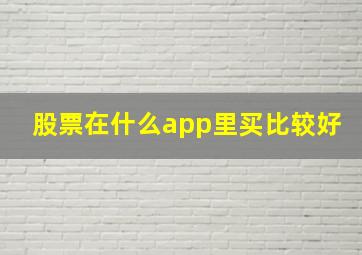 股票在什么app里买比较好