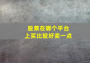 股票在哪个平台上买比较好卖一点