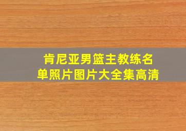 肯尼亚男篮主教练名单照片图片大全集高清