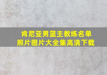 肯尼亚男篮主教练名单照片图片大全集高清下载